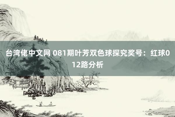 台湾佬中文网 081期叶芳双色球探究奖号：红球012路分析