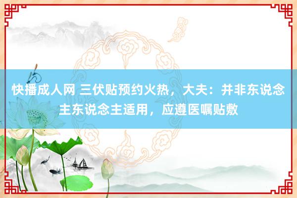 快播成人网 三伏贴预约火热，大夫：并非东说念主东说念主适用，应遵医嘱贴敷