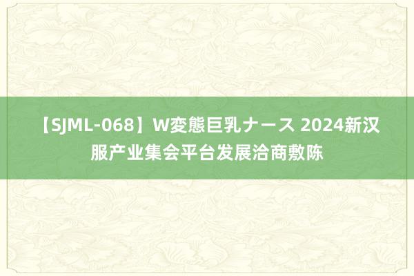 【SJML-068】W変態巨乳ナース 2024新汉服产业集会平台发展洽商敷陈