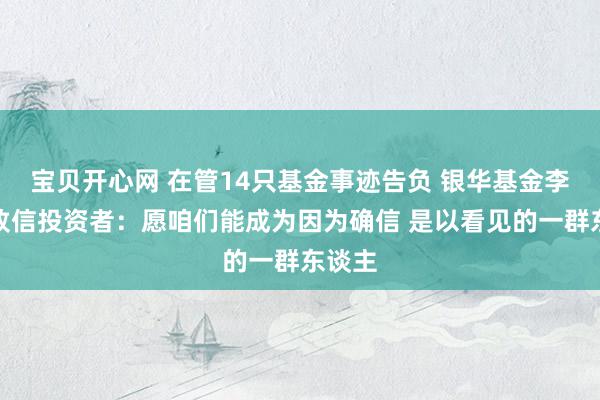 宝贝开心网 在管14只基金事迹告负 银华基金李宜璇致信投资者：愿咱们能成为因为确信 是以看见的一群东谈主