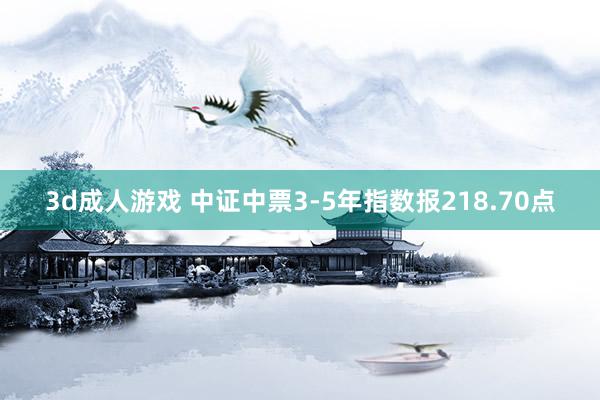 3d成人游戏 中证中票3-5年指数报218.70点