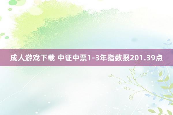 成人游戏下载 中证中票1-3年指数报201.39点