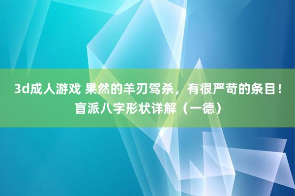 3d成人游戏 果然的羊刃驾杀，有很严苛的条目！盲派八字形状详解（一德）