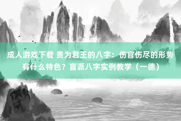 成人游戏下载 贵为君王的八字：伤官伤尽的形势有什么特色？盲派八字实例教学（一德）