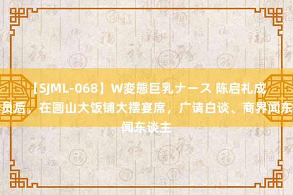 【SJML-068】W変態巨乳ナース 陈启礼成为议员后，在圆山大饭铺大摆宴席，广请白谈、商界闻东谈主