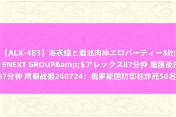 【ALX-483】浴衣嬢と酒池肉林エロパーティー</a>2007-08-15NEXT GROUP&$アレックス87分钟 鹰眼战报240724：俄罗斯国防部称炸死50名番邦教官和雇佣兵