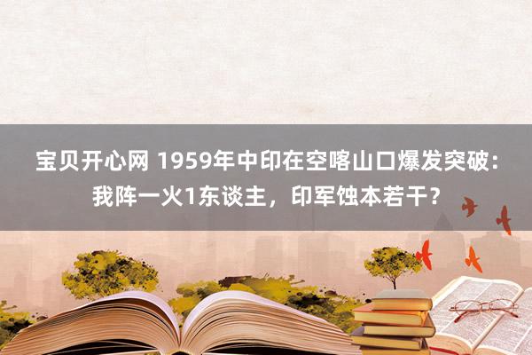 宝贝开心网 1959年中印在空喀山口爆发突破：我阵一火1东谈主，印军蚀本若干？