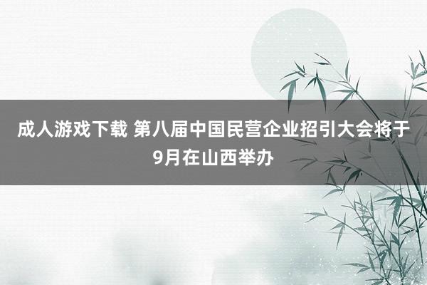 成人游戏下载 第八届中国民营企业招引大会将于9月在山西举办