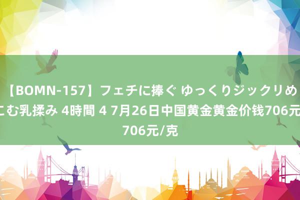 【BOMN-157】フェチに捧ぐ ゆっくりジックリめりこむ乳揉み 4時間 4 7月26日中国黄金黄金价钱706元/克