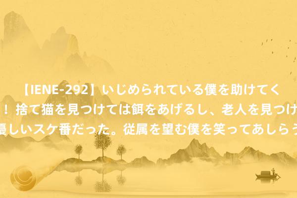 【IENE-292】いじめられている僕を助けてくれたのは まさかのスケ番！！捨て猫を見つけては餌をあげるし、老人を見つけては席を譲るうわさ通りの優しいスケ番だった。従属を望む僕を笑ってあしらうも、徐々にサディスティックな衝動が芽生え始めた高3の彼女</a>2013-07-18アイエナジー&$IE NERGY！117分钟 奇妙卡通次元：探索异寰宇的玄幻冒险