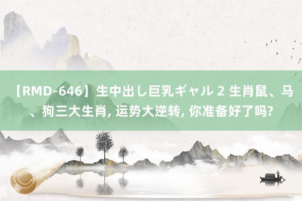 【RMD-646】生中出し巨乳ギャル 2 生肖鼠、马、狗三大生肖, 运势大逆转, 你准备好了吗?