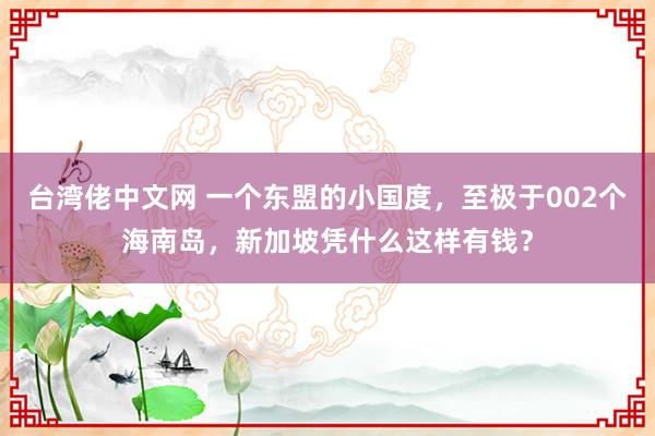 台湾佬中文网 一个东盟的小国度，至极于002个海南岛，新加坡凭什么这样有钱？