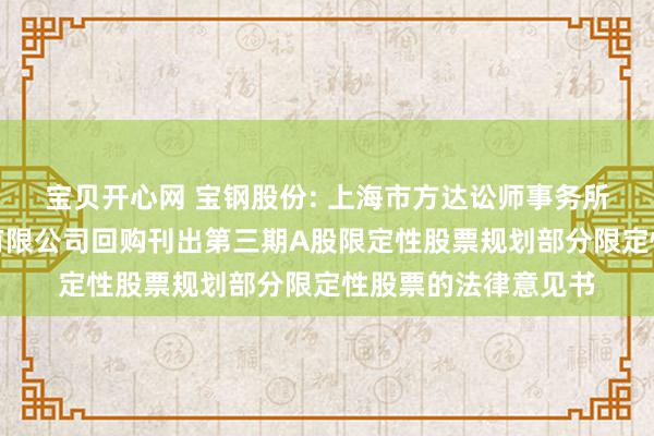 宝贝开心网 宝钢股份: 上海市方达讼师事务所对于宝山钢铁股份有限公司回购刊出第三期A股限定性股票规划部分限定性股票的法律意见书