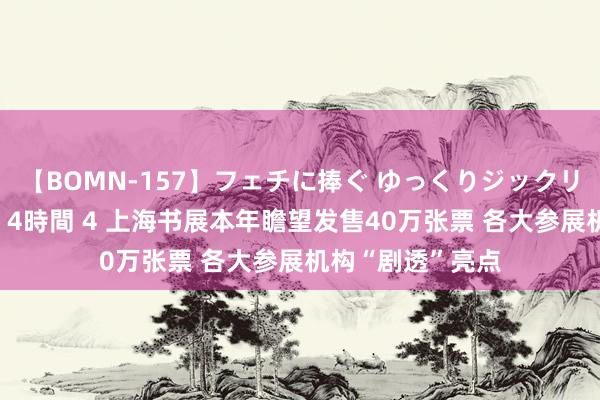 【BOMN-157】フェチに捧ぐ ゆっくりジックリめりこむ乳揉み 4時間 4 上海书展本年瞻望发售40万张票 各大参展机构“剧透”亮点