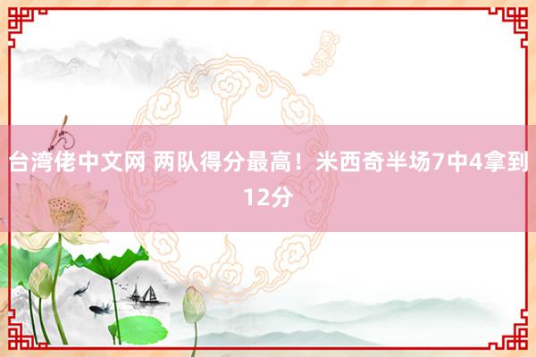 台湾佬中文网 两队得分最高！米西奇半场7中4拿到12分