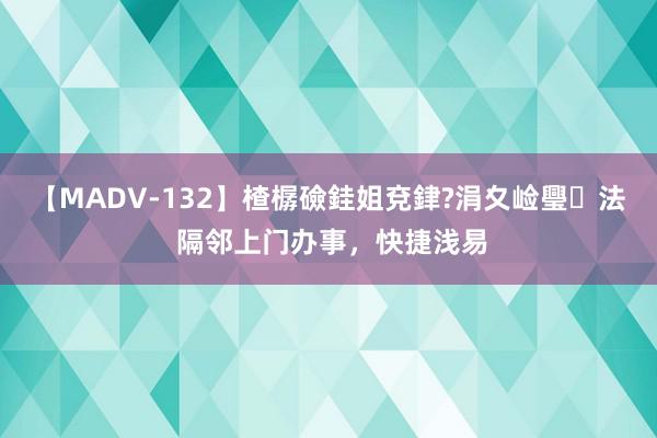 【MADV-132】楂樼礆銈姐兗銉?涓夊崄璺法 隔邻上门办事，快捷浅易