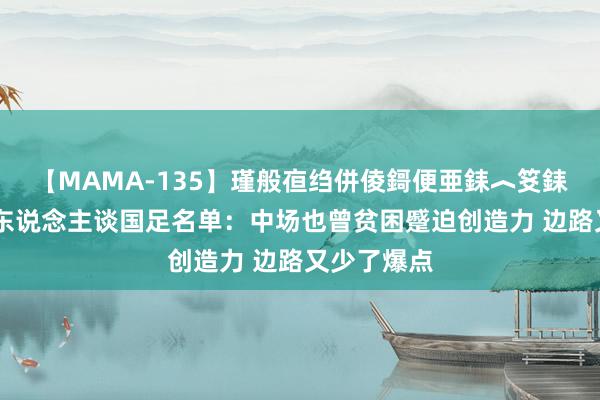 【MAMA-135】瑾般亱绉併倰鎶便亜銇︿笅銇曘亜 媒体东说念主谈国足名单：中场也曾贫困蹙迫创造力 边路又少了爆点