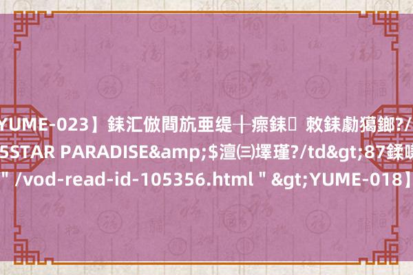 【YUME-023】銇汇倣閰斻亜缇╂瘝銇敇銇勮獦鎯?/a>2010-05-15STAR PARADISE&$澶㈢墿瑾?/td>87鍒嗛挓<a href=＂/vod-read-id-105356.html＂>YUME-018】濡栬壎婵°倢閫忋亼澶汉 灏忛噹鐞嗚彍 7月份全社会用电量同比增长5.7%