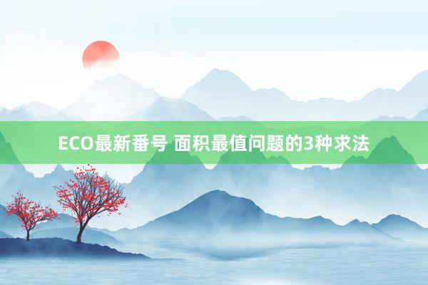 ECO最新番号 面积最值问题的3种求法