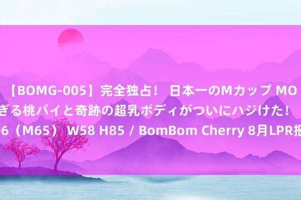 【BOMG-005】完全独占！ 日本一のMカップ MOMO！ 限界突破！ 敏感すぎる桃パイと奇跡の超乳ボディがついにハジけた！ 19才 B106（M65） W58 H85 / BomBom Cherry 8月LPR报价保执不变 再次下调仍存空间