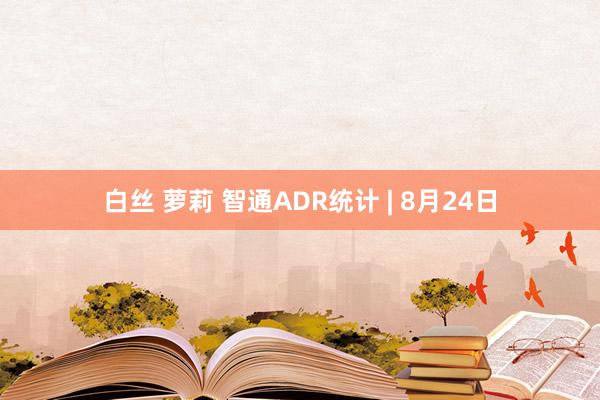 白丝 萝莉 智通ADR统计 | 8月24日