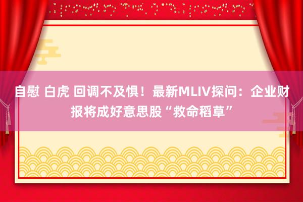 自慰 白虎 回调不及惧！最新MLIV探问：企业财报将成好意思股“救命稻草”